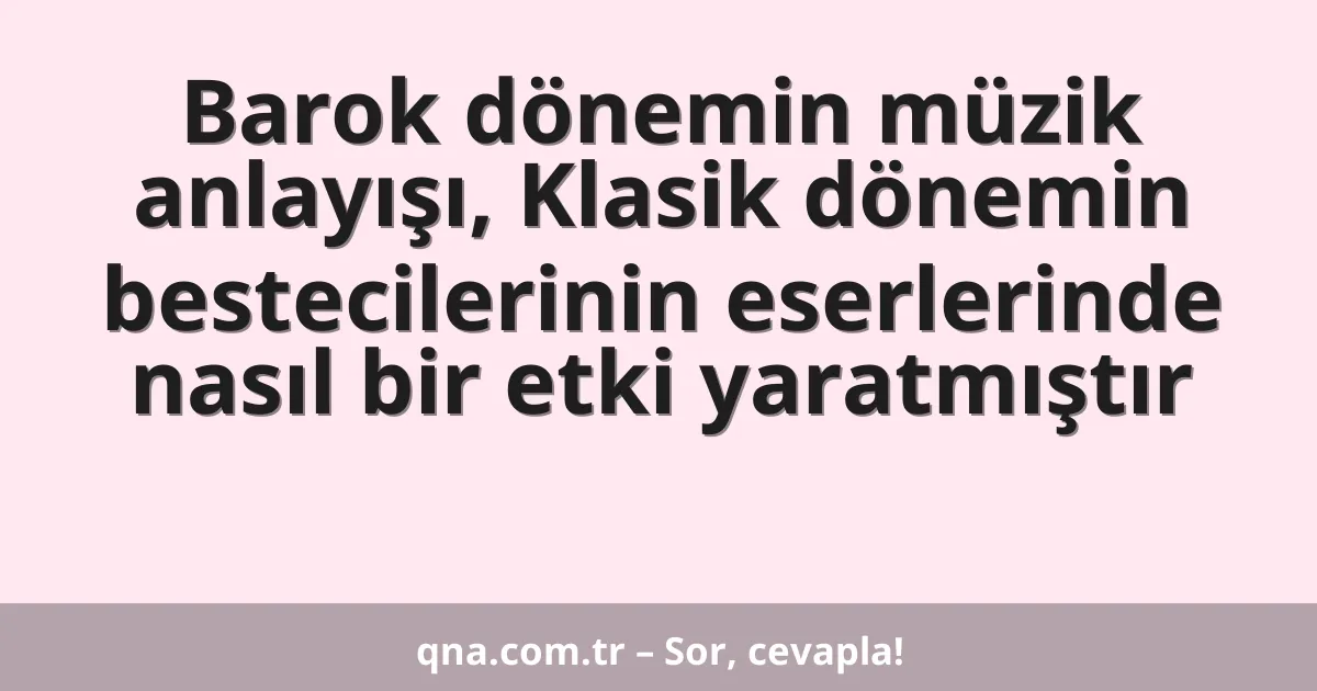 Barok dönemin müzik anlayışı, Klasik dönemin bestecilerinin eserlerinde nasıl bir etki yaratmıştır