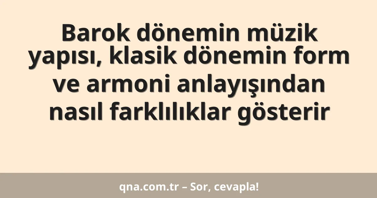 Barok dönemin müzik yapısı, klasik dönemin form ve armoni anlayışından nasıl farklılıklar gösterir