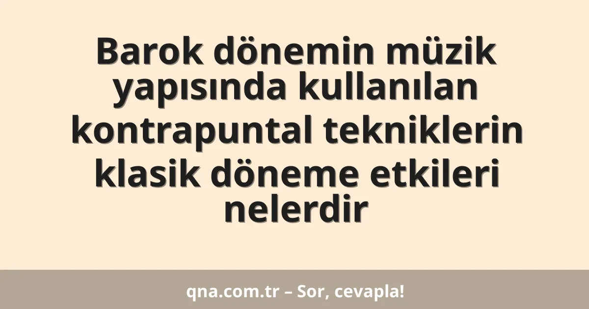 Barok dönemin müzik yapısında kullanılan kontrapuntal tekniklerin klasik döneme etkileri nelerdir