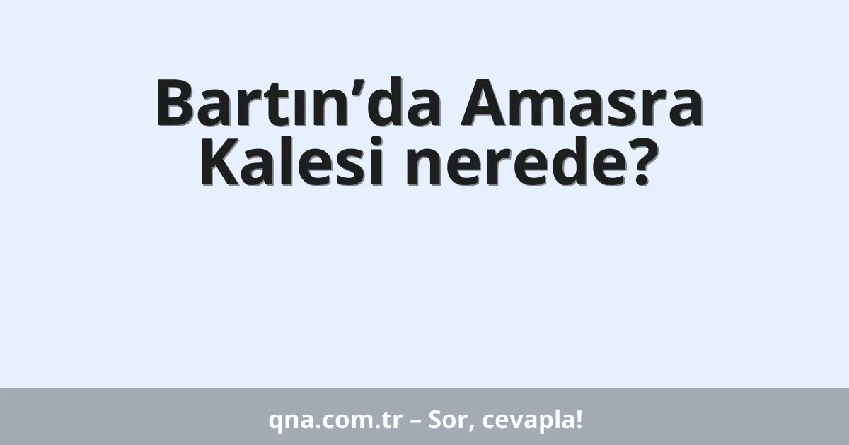 Bartın’da Amasra Kalesi nerede?