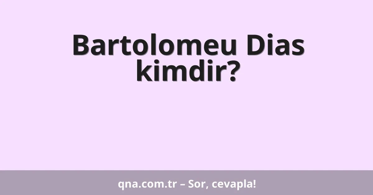 Bartolomeu Dias kimdir?