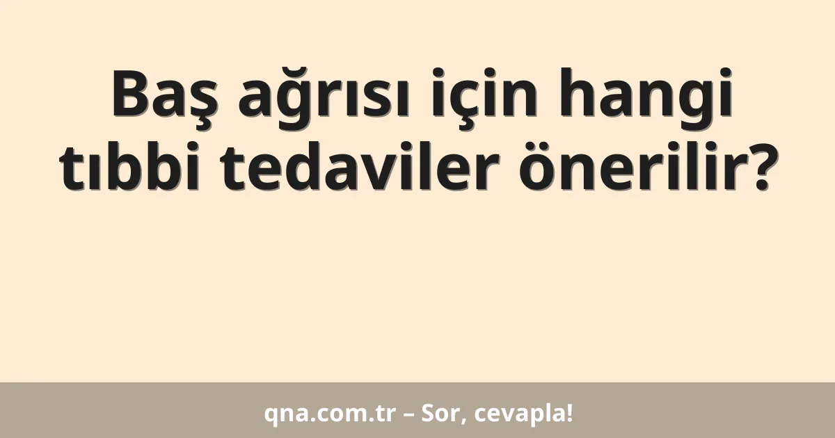 Baş ağrısı için hangi tıbbi tedaviler önerilir?
