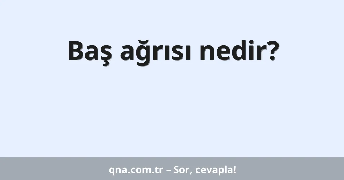Baş ağrısı nedir?