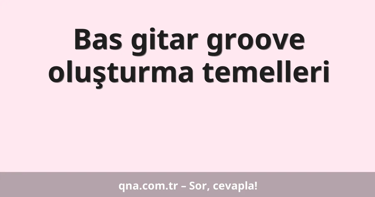 Bas gitar groove oluşturma temelleri