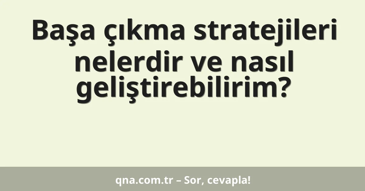 Başa çıkma stratejileri nelerdir ve nasıl geliştirebilirim?