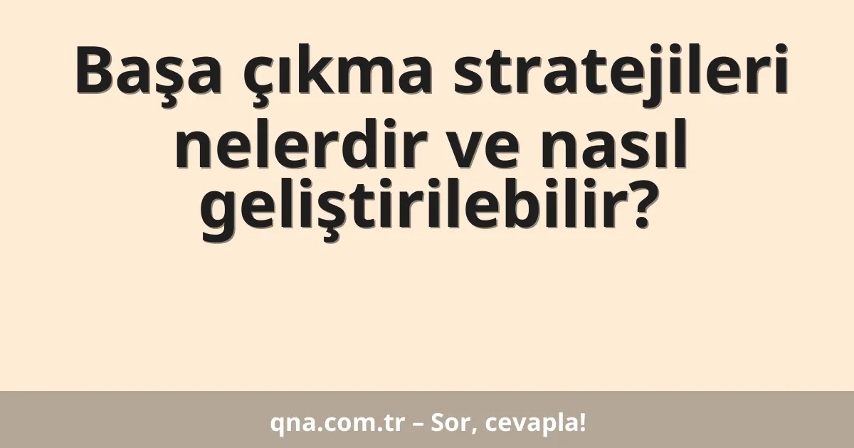 Başa çıkma stratejileri nelerdir ve nasıl geliştirilebilir?