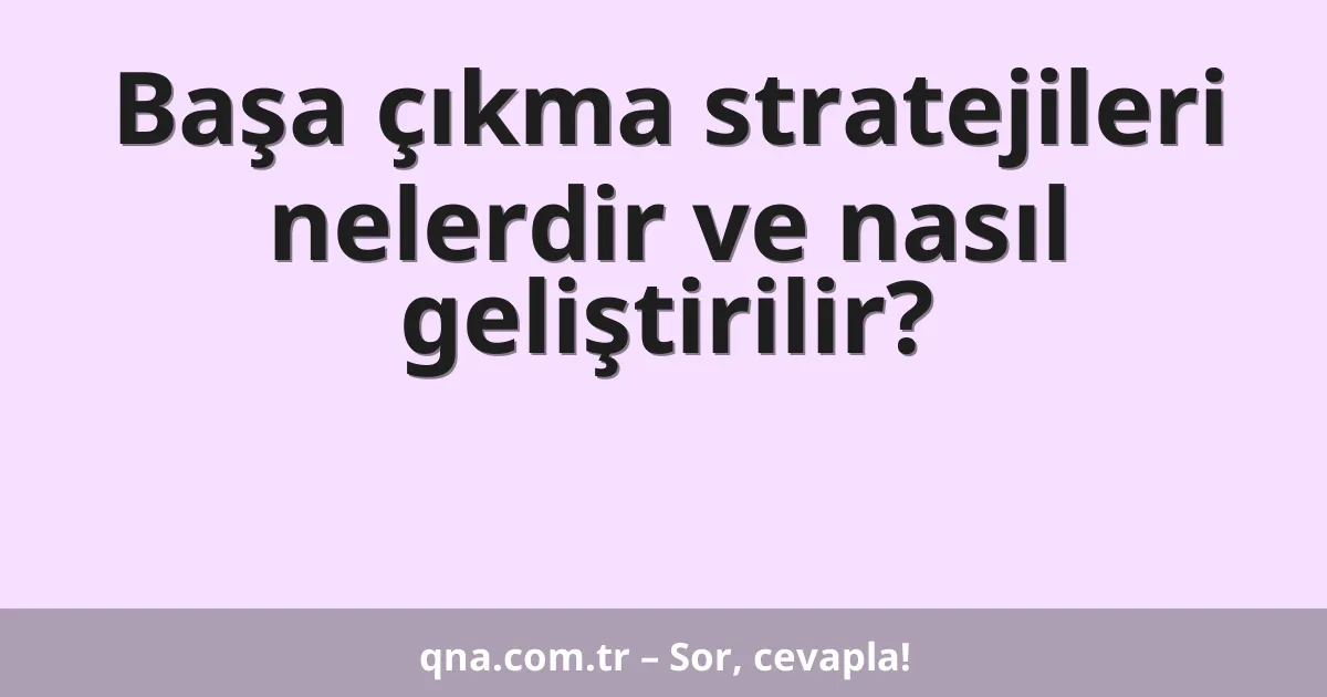 Başa çıkma stratejileri nelerdir ve nasıl geliştirilir?