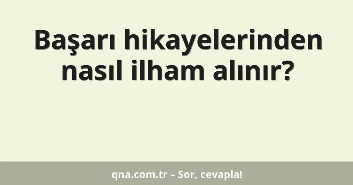 Başarı hikayelerinden nasıl ilham alınır?
