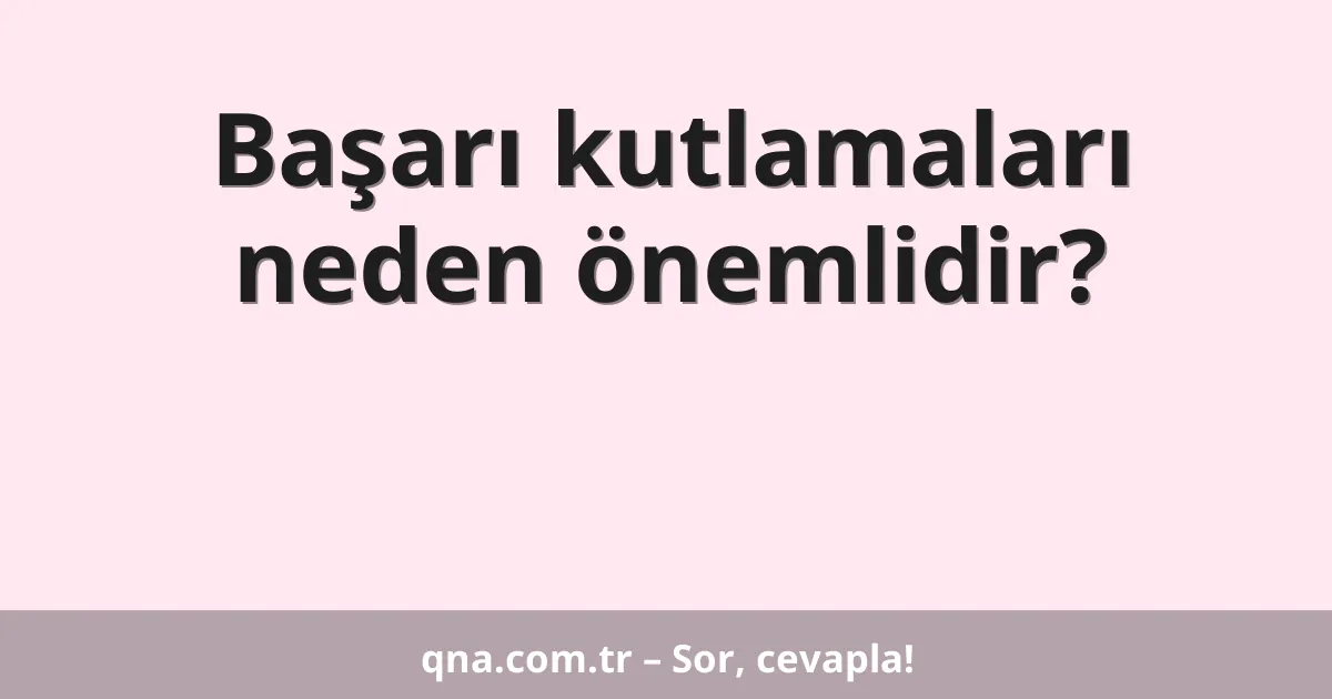 Başarı kutlamaları neden önemlidir?