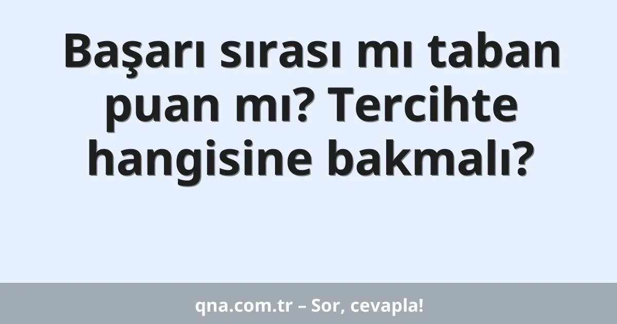 Başarı sırası mı taban puan mı? Tercihte hangisine bakmalı?