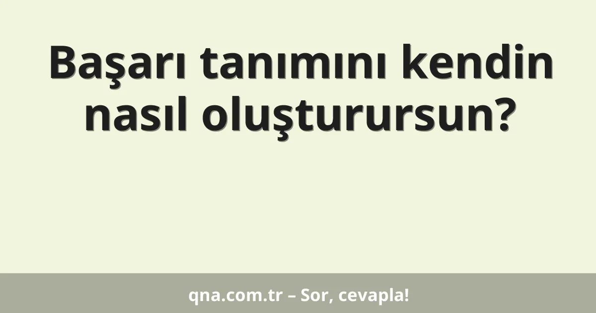 Başarı tanımını kendin nasıl oluşturursun?