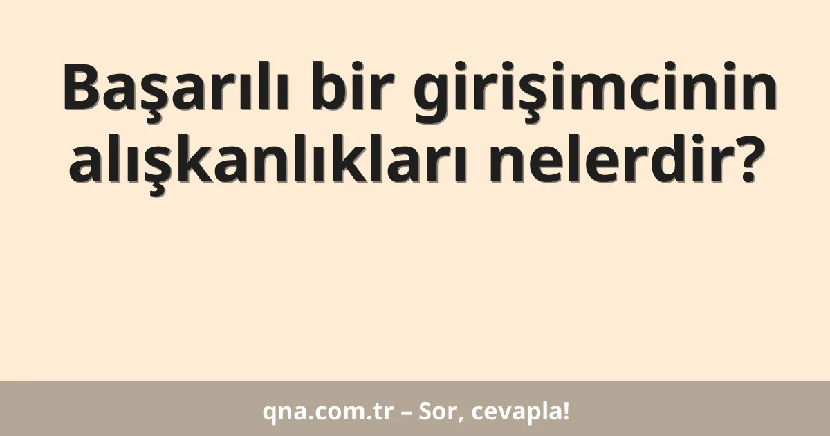 Başarılı bir girişimcinin alışkanlıkları nelerdir?