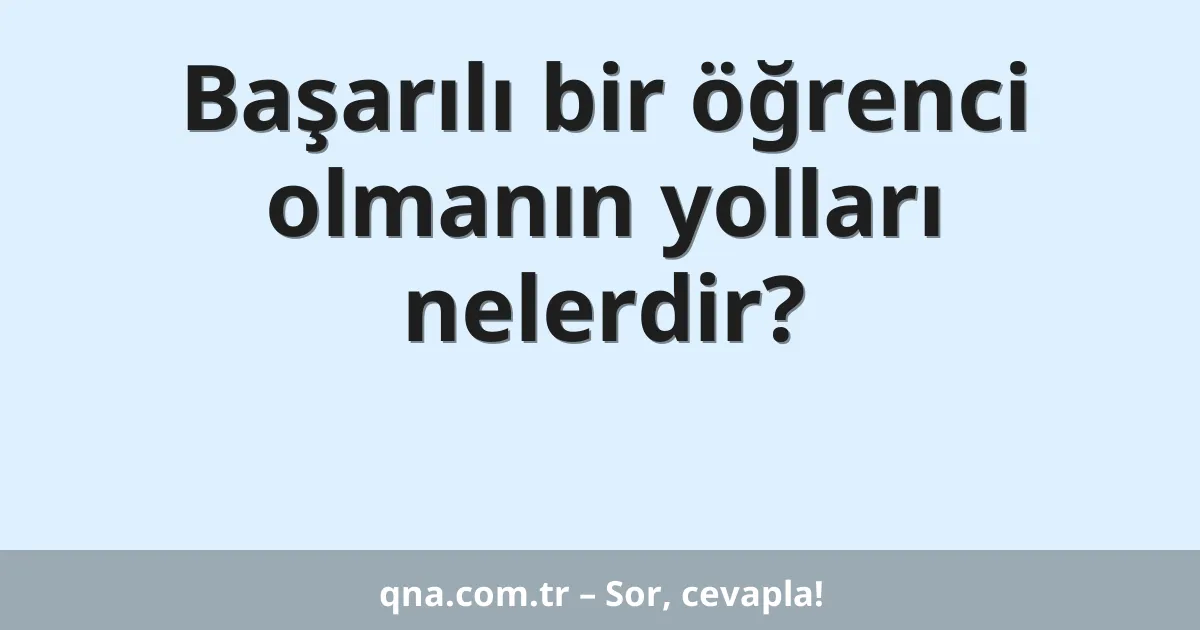 Başarılı bir öğrenci olmanın yolları nelerdir?