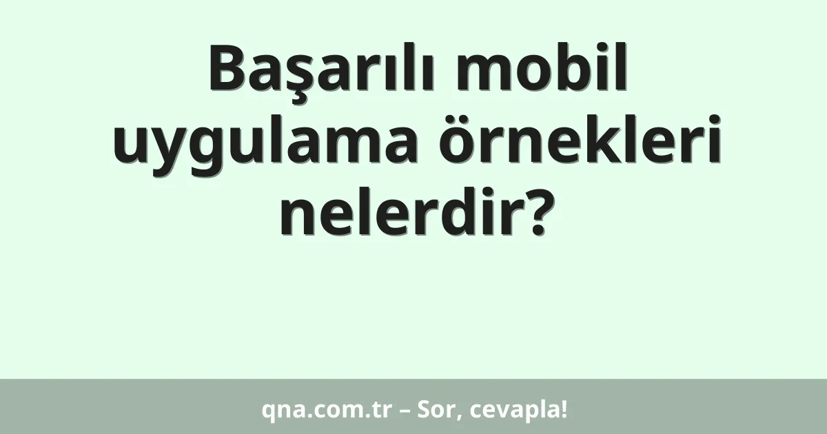 Başarılı mobil uygulama örnekleri nelerdir?