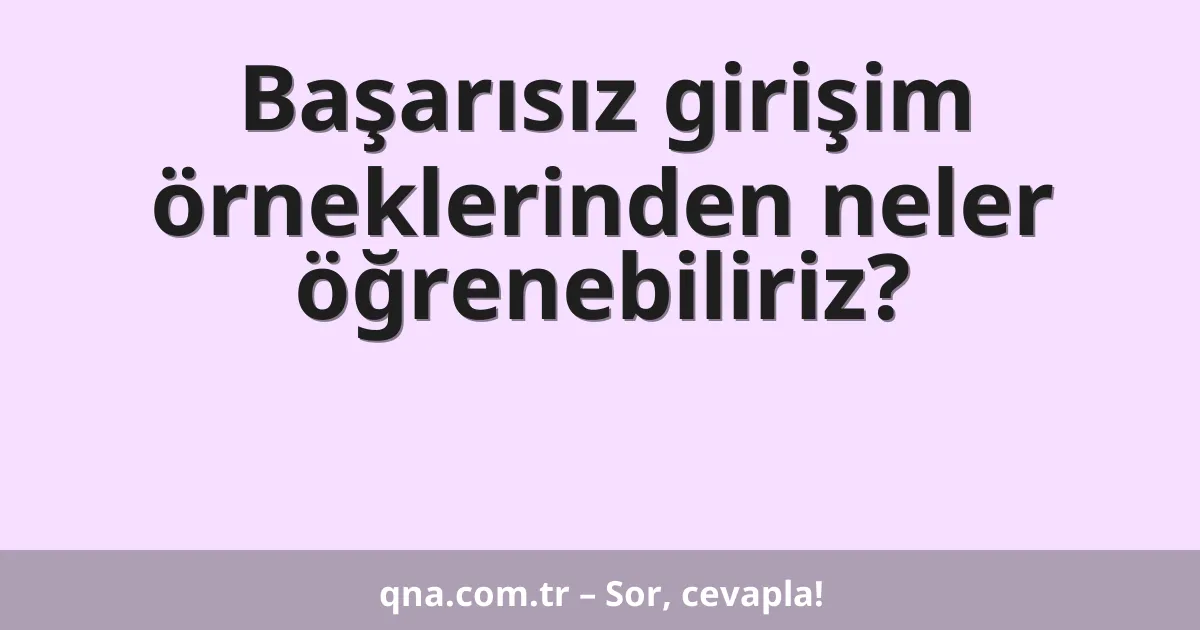 Başarısız girişim örneklerinden neler öğrenebiliriz?