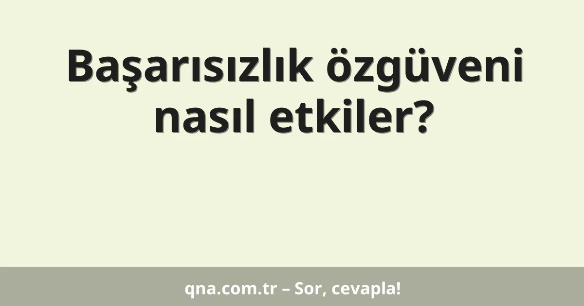 Başarısızlık özgüveni nasıl etkiler?