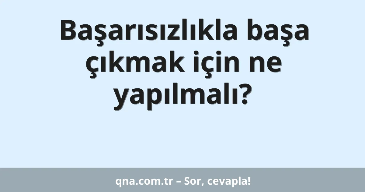 Başarısızlıkla başa çıkmak için ne yapılmalı?