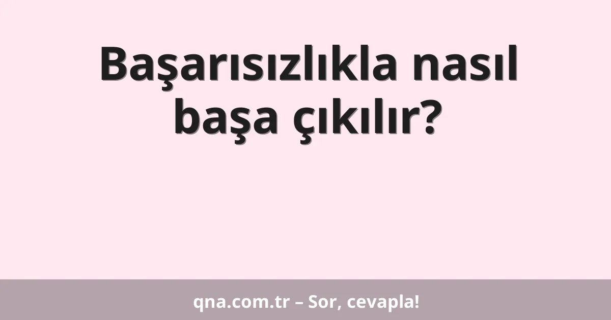 Başarısızlıkla nasıl başa çıkılır?