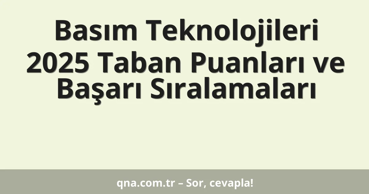 Basım Teknolojileri 2025 Taban Puanları ve Başarı Sıralamaları