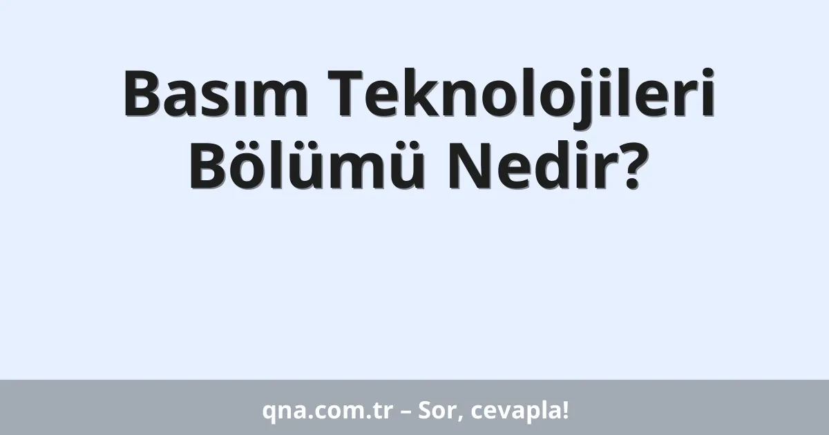 Basım Teknolojileri Bölümü Nedir?