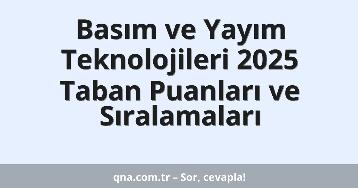 Basım ve Yayım Teknolojileri 2025 Taban Puanları ve Sıralamaları