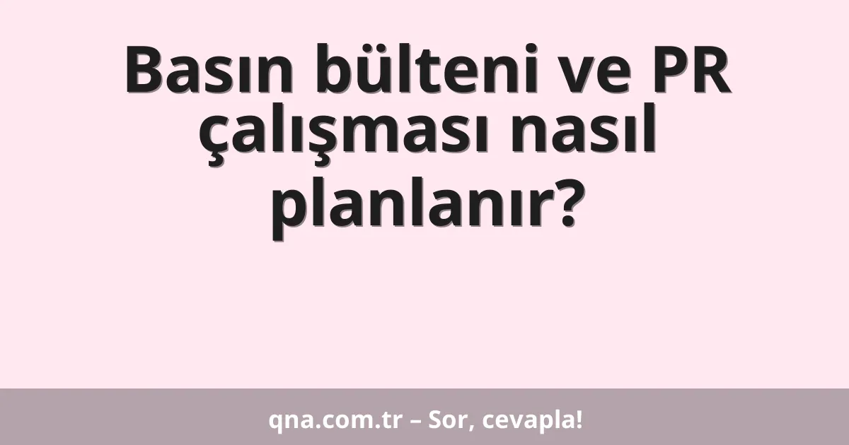 Basın bülteni ve PR çalışması nasıl planlanır?