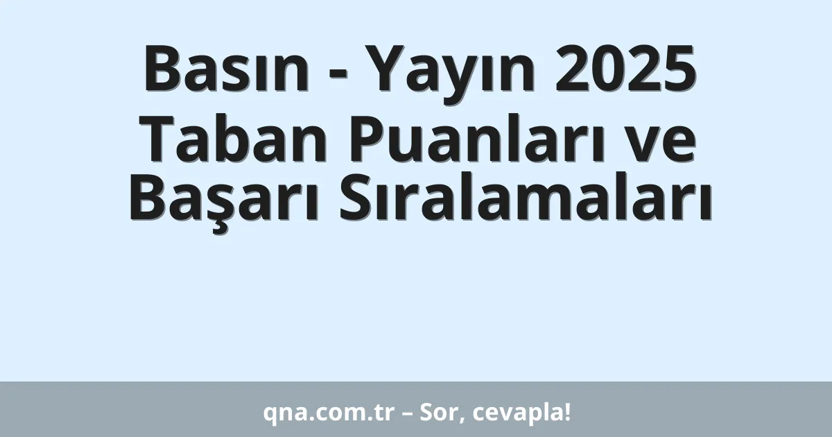 Basın - Yayın 2025 Taban Puanları ve Başarı Sıralamaları