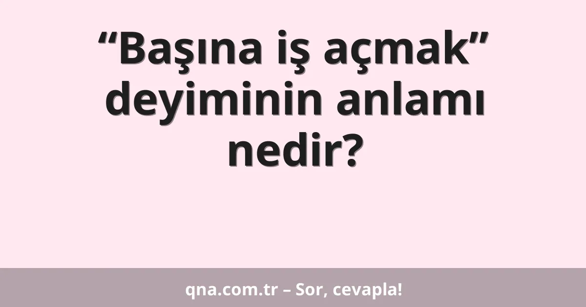 “Başına iş açmak” deyiminin anlamı nedir?