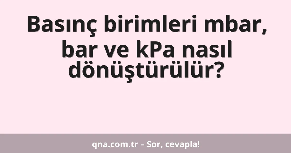 Basınç birimleri mbar, bar ve kPa nasıl dönüştürülür?