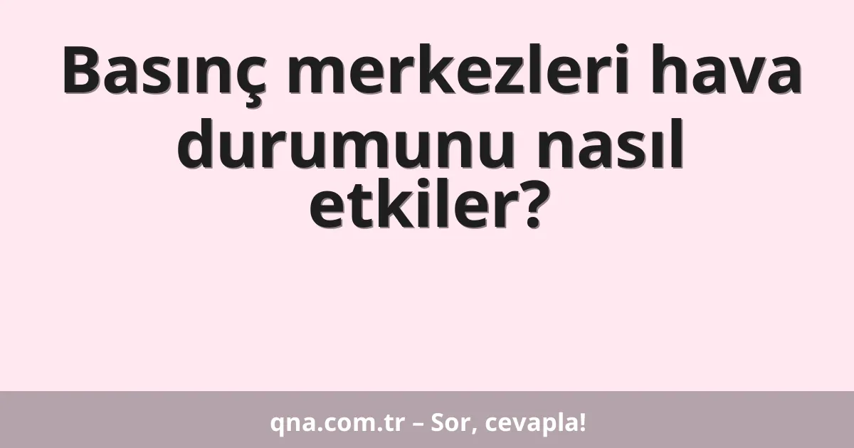Basınç merkezleri hava durumunu nasıl etkiler?