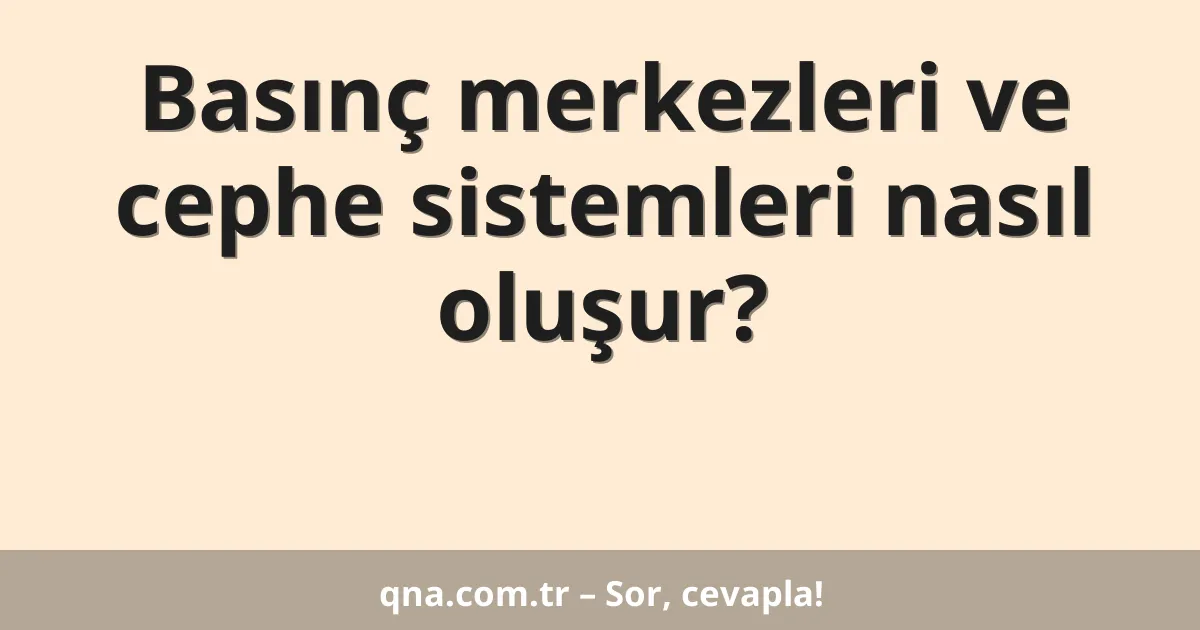 Basınç merkezleri ve cephe sistemleri nasıl oluşur?