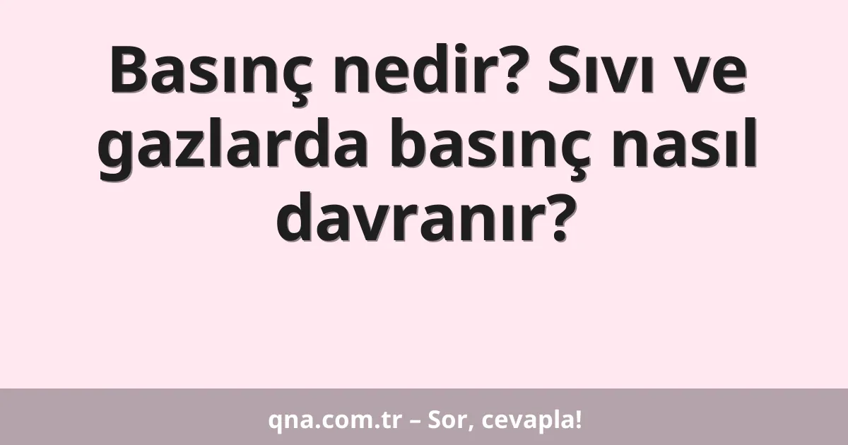 Basınç nedir? Sıvı ve gazlarda basınç nasıl davranır?