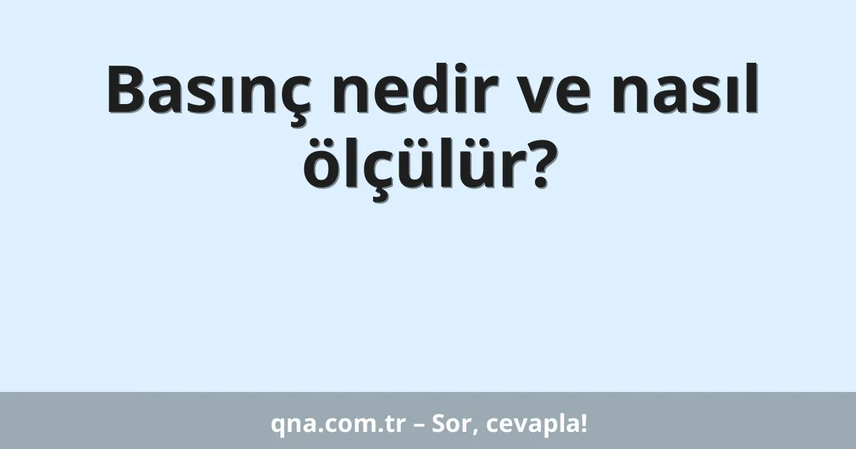 Basınç nedir ve nasıl ölçülür?