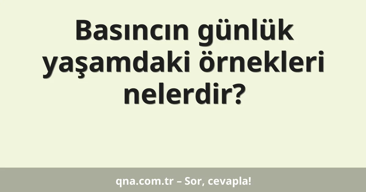 Basıncın günlük yaşamdaki örnekleri nelerdir?