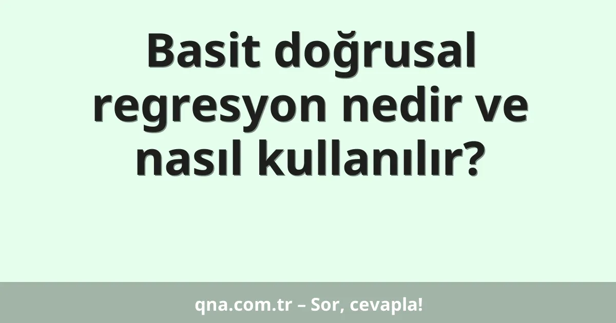 Basit doğrusal regresyon nedir ve nasıl kullanılır?