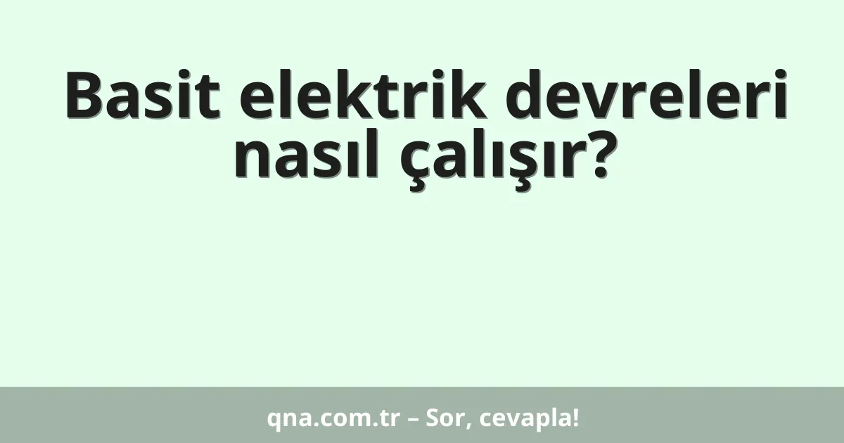 Basit elektrik devreleri nasıl çalışır?