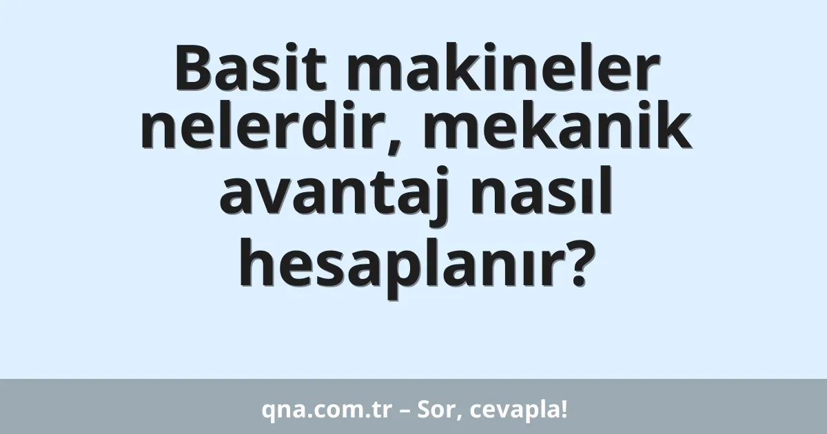 Basit makineler nelerdir, mekanik avantaj nasıl hesaplanır?