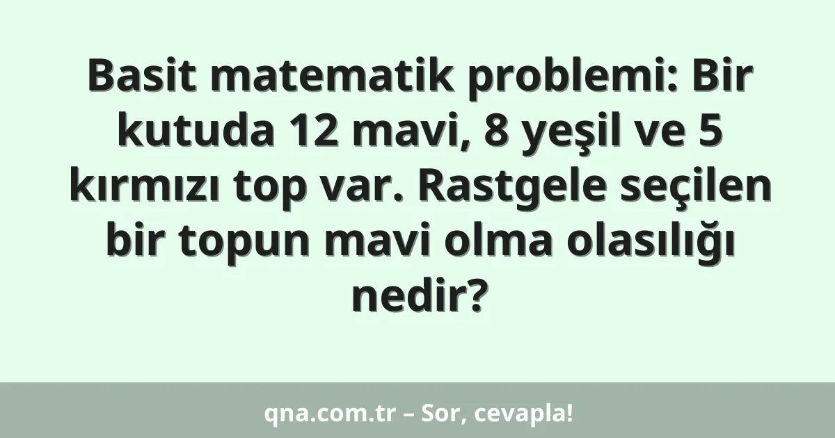 Basit matematik problemi: Bir kutuda 12 mavi, 8 yeşil ve 5 kırmızı top var. Rastgele seçilen bir topun mavi olma olasılığı nedir?