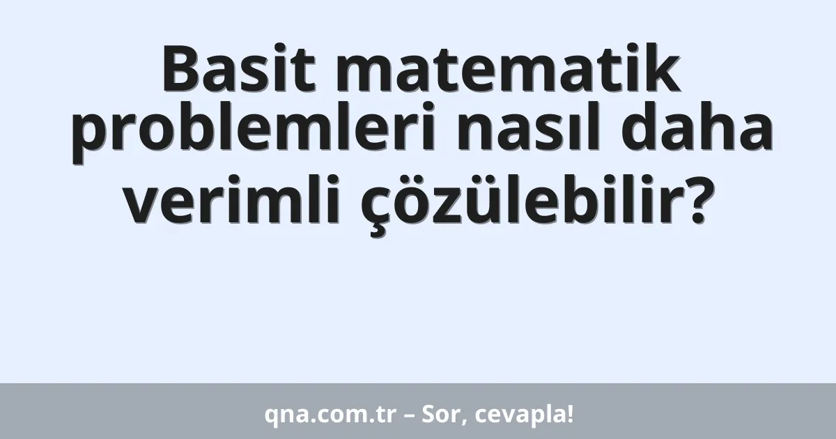 Basit matematik problemleri nasıl daha verimli çözülebilir?