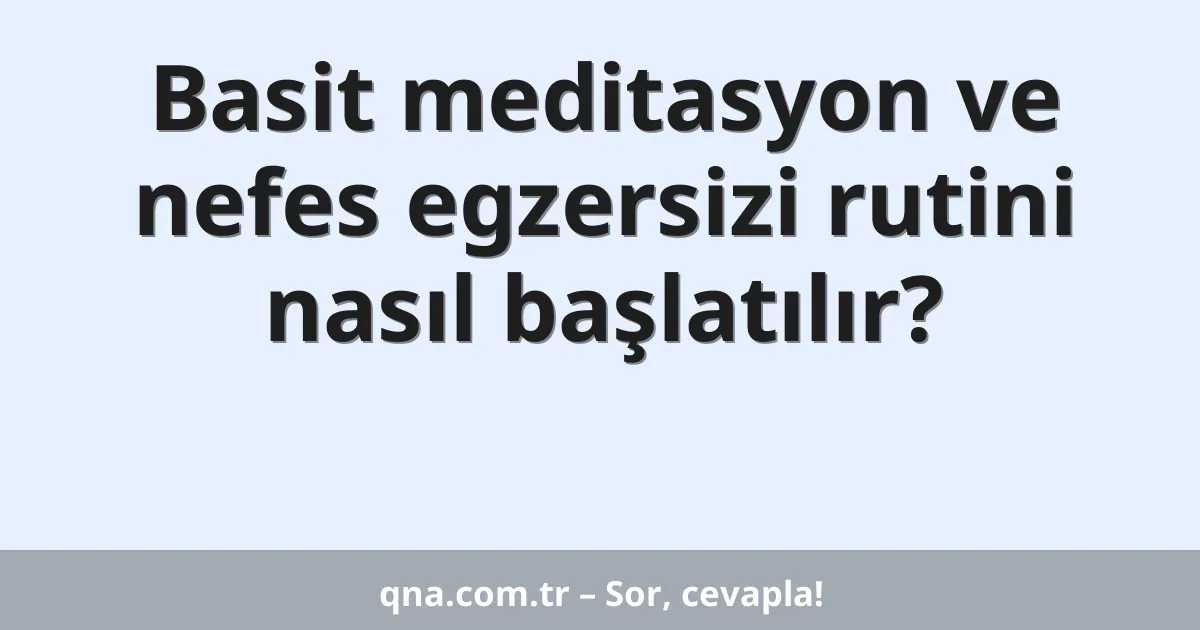 Basit meditasyon ve nefes egzersizi rutini nasıl başlatılır?