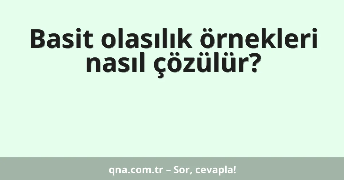 Basit olasılık örnekleri nasıl çözülür?