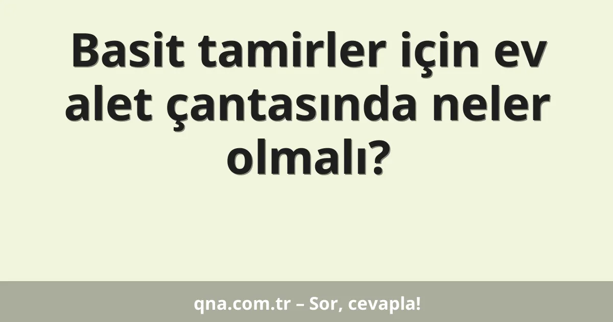 Basit tamirler için ev alet çantasında neler olmalı?