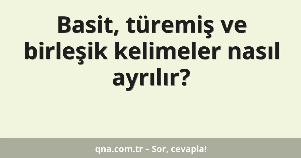 Basit, türemiş ve birleşik kelimeler nasıl ayrılır?
