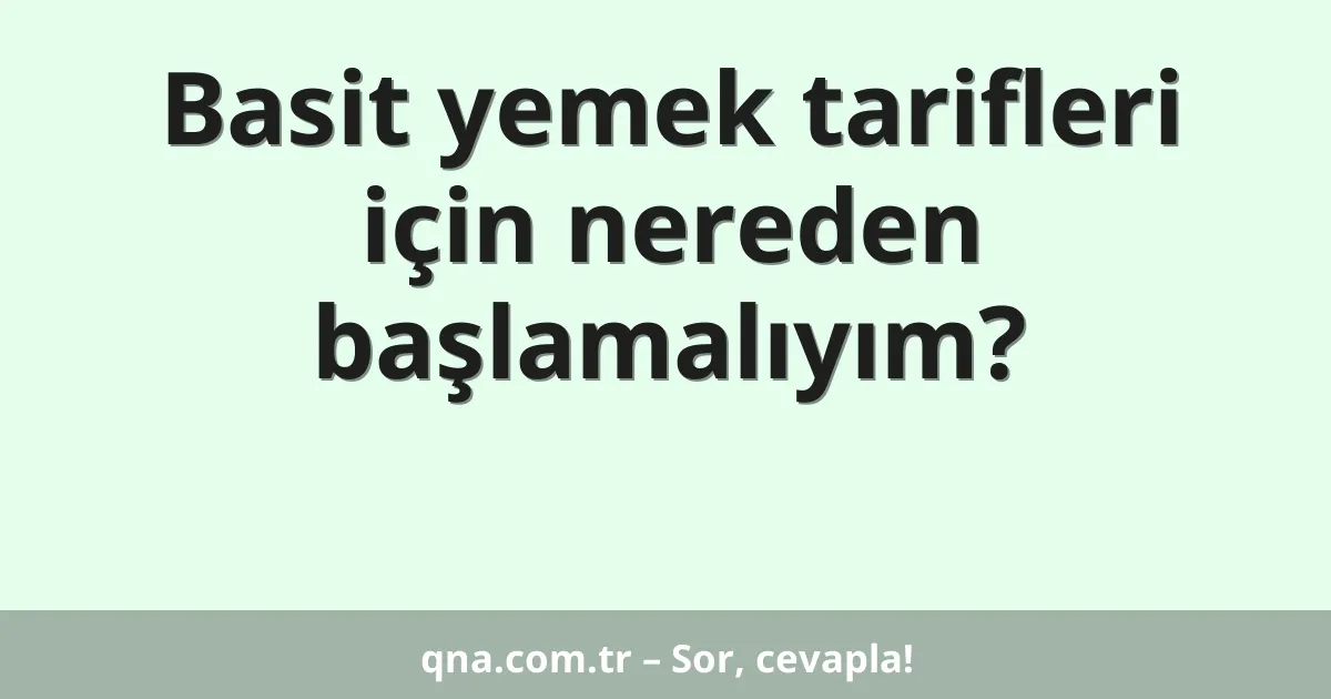 Basit yemek tarifleri için nereden başlamalıyım?