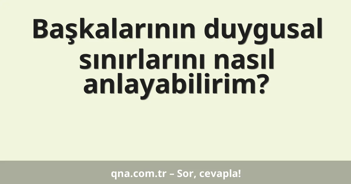 Başkalarının duygusal sınırlarını nasıl anlayabilirim?