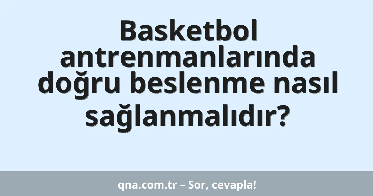 Basketbol antrenmanlarında doğru beslenme nasıl sağlanmalıdır?