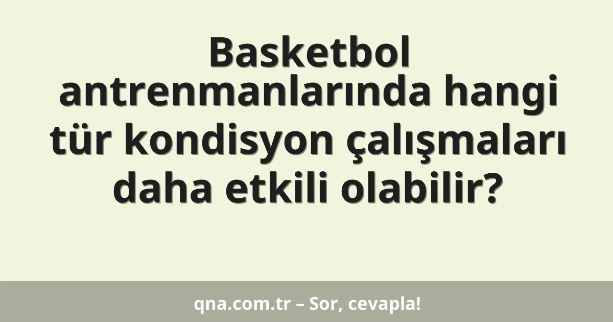 Basketbol antrenmanlarında hangi tür kondisyon çalışmaları daha etkili olabilir?