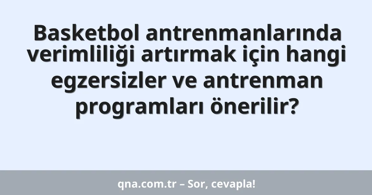 Basketbol antrenmanlarında verimliliği artırmak için hangi egzersizler ve antrenman programları önerilir?