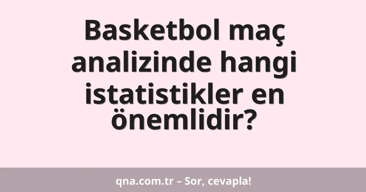 Basketbol maç analizinde hangi istatistikler en önemlidir?