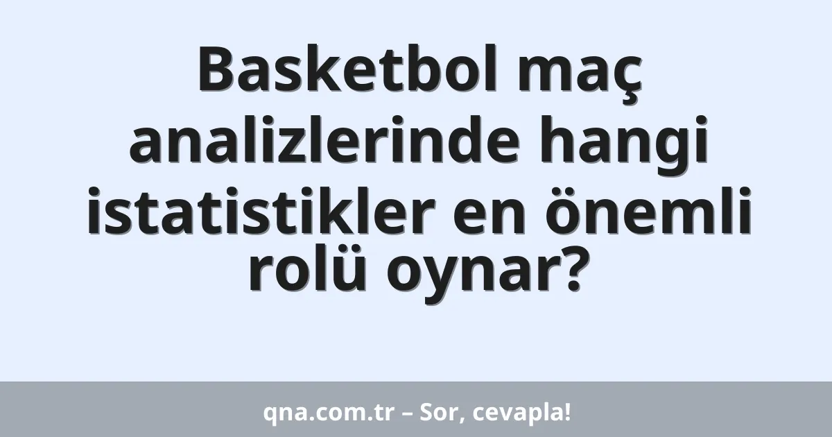 Basketbol maç analizlerinde hangi istatistikler en önemli rolü oynar?